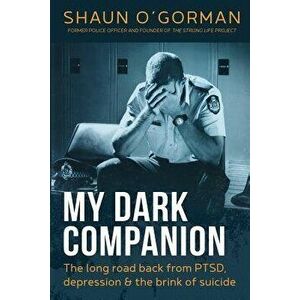 My Dark Companion: The Long Road Back from Ptsd, Depression & the Brink of Suicide, Paperback - Shaun O'Gorman imagine
