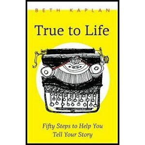True to Life: Fifty Steps to Help You Write Your Story, Paperback - Beth Kaplan imagine