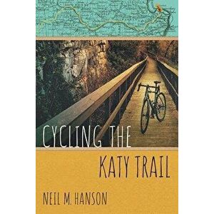 Cycling the Katy Trail: A Tandem Sojourn Along Missouri's Katy Trail, Paperback - Neil M. Hanson imagine