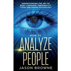 How to Analyze People: Understanding the Art of Body Language, Personality Types, and Human Psychology, Paperback - Jason Browne imagine