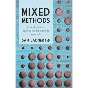 Mixed Methods: A short guide to applied mixed methods research, Paperback - Sam Ladner Phd imagine