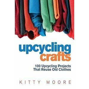 Upcycling Crafts (4th Edition): 100 Upcycling Projects That Reuse Old Clothes to Create Modern Fashion Accessories, Trendy New Clothes & Home Decor!, imagine