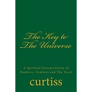 The Key to the Universe: A Spiritual Interpretation of Numbers, Symbols and the Tarot, Paperback - Frank Homer Curtiss imagine