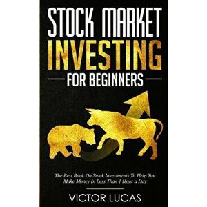 Stock Market Investing for Beginners: The Best Book on Stock Investments To Help You Make Money In Less Than 1 Hour a Day, Paperback - Victor Lucas imagine