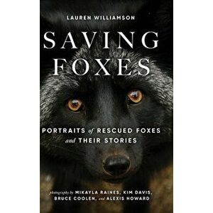 Saving Foxes: Portraits of Rescued Foxes and Their Stories, Hardcover - Lauren Williamson imagine