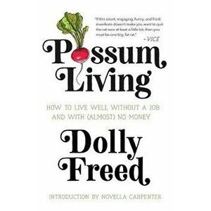 Possum Living: How to Live Well Without a Job and with (Almost) No Money, Paperback - Dolly Freed imagine