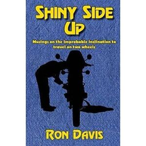 Shiny Side Up: Musings on the Improbable Inclination to Travel on Two Wheels, Paperback - Ron Davis imagine