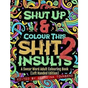 Shut Up & Colour This Shit 2: Insults (Left-Handed Edition)): A Swear Word Adult Colouring Book, Paperback - Georgina Townsend imagine