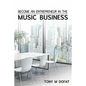 Become an Entrepreneur in the Music Business: First Edition, Paperback - Tony M. Dofat imagine