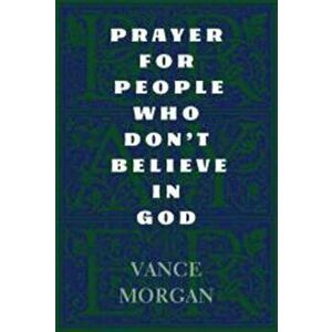 Prayer for People Who Don't Believe in God, Paperback - Vance Morgan imagine