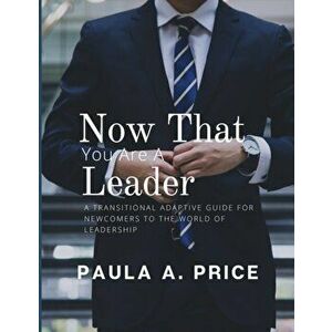 Now That You Are a Leader: A Transition Guide for Newcomers to the World of Leadership, Paperback - Paula A. Price imagine
