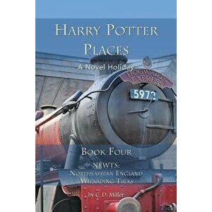 Harry Potter Places Book Four - Newts: Northeastern England Wizarding Treks, Paperback - Charly D. Miller imagine