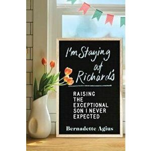 I'm Staying at Richard's: Raising the Exceptional Son I Never Expected, Paperback - Bernadette Agius imagine