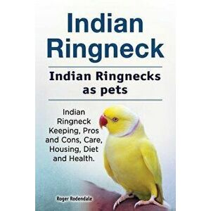 Indian Ringneck. Indian Ringnecks as pets. Indian Ringneck Keeping, Pros and Cons, Care, Housing, Diet and Health., Paperback - Roger Rodendale imagine