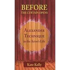 Before the Curtain Opens: Alexander Technique in the Actor's Life - Kate Kelly imagine