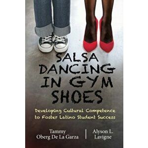 Salsa Dancing in Gym Shoes: Developing Cultural Competence to Foster Latino Student Success, Paperback - Tammy Oberg De La Garza imagine