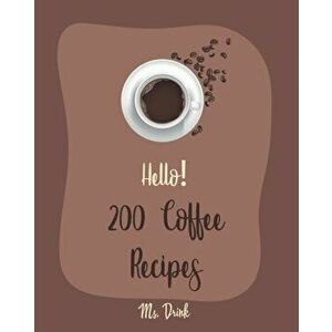 Hello! 200 Coffee Recipes: Best Coffee Cookbook Ever For Beginners [Latte Recipes, Cold Brew Recipe, Starbucks Recipe, Iced Coffee Recipe, Irish, Pape imagine