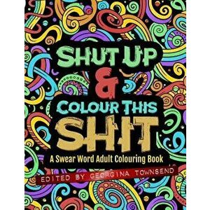 Shut Up & Colour This Shit: A Swear Word Adult Colouring Book, Paperback - Georgina Townsend imagine