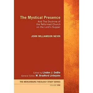The Mystical Presence: And the Doctrine of the Reformed Church on the Lord's Supper, Paperback - John William Nevin imagine
