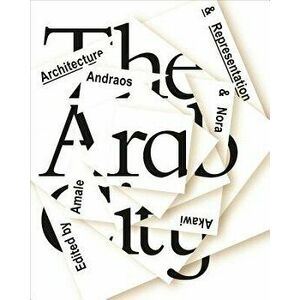 The Arab City: Architecture and Representation, Hardcover - Amale Andraos imagine