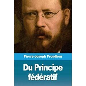 Du Principe Fédératif, Paperback - Pierre-Joseph Proudhon imagine