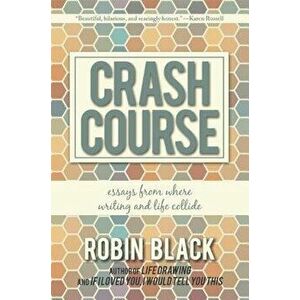 Crash Course: Essays from Where Writing and Life Collide, Paperback - Robin Black imagine