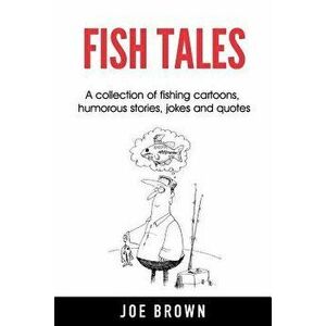 Fish Tales: A Collection of Fishing Cartoons, Humorous Stories, Jokes and Quotes, Paperback - Joe Brown imagine
