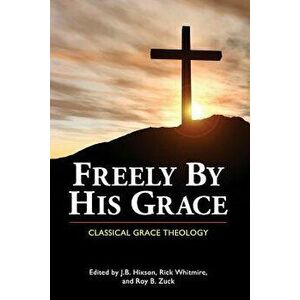 Freely by His Grace: Classical Grace Theology, Paperback - J. B. Hixson imagine