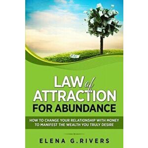 Law of Attraction for Abundance: How to Change Your Relationship with Money to Manifest the Wealth You Truly Desire, Paperback - Elena G. Rivers imagine