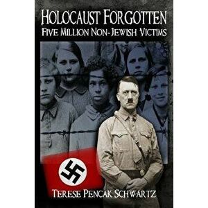 Holocaust Forgotten - Five Million Non-Jewish Victims, Paperback - Terese Pencak Schwartz imagine