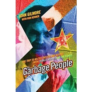 The Garbage People: The Trip to Helter Skelter and Beyond with Charlie Manson and the Family, Paperback - John Gilmore imagine