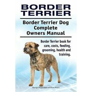 Border Terrier. Border Terrier Dog Complete Owners Manual. Border Terrier Book for Care, Costs, Feeding, Grooming, Health and Training., Paperback - G imagine