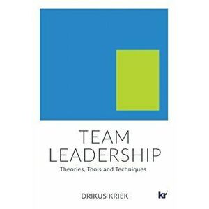 Team Leadership: Theories, Tools and Techniques, Paperback - Drikus Kriek imagine
