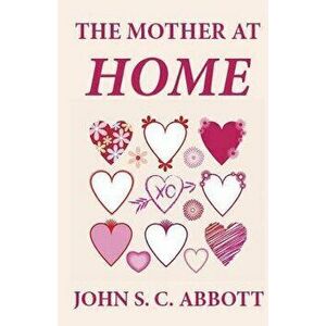 The Mother at Home, Paperback - John S. C. Abbott imagine