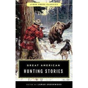 Great American Hunting Stories: Lyons Press Classics, Paperback - Lamar Underwood imagine