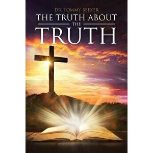 The Truth about the Truth, Paperback - Dr Tommy Beeker imagine