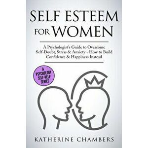 Self Esteem For Women: A Psychologist's Guide to Overcome Self-Doubt, Stress & Anxiety - How to Build Confidence & Happiness Instead, Paperback - Kath imagine