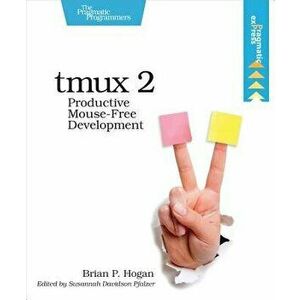 Tmux 2: Productive Mouse-Free Development, Paperback - Brian P. Hogan imagine