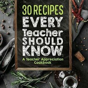 30 Recipes Every Teacher Should Know - A Teacher Appreciation Cookbook: Recipes That Take 30 Minutes or Less for Teachers on the Go, Paperback - Sweet imagine