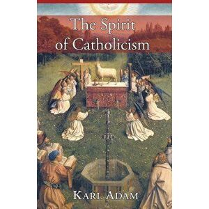 The Spirit of Catholicism, Paperback - Karl Adam imagine
