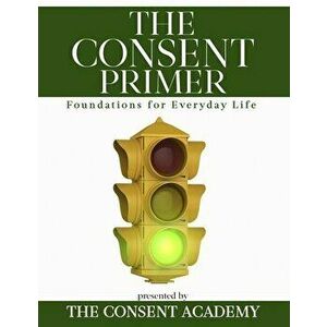 The Consent Primer: Foundations for Everyday Life, Paperback - Sar Surmick imagine