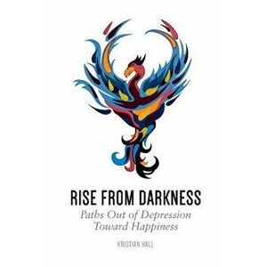 Rise from Darkness: How to Overcome Depression Through Cognitive Behavioral Therapy and Positive Psychology: Paths Out of Depression Towar, Paperback imagine