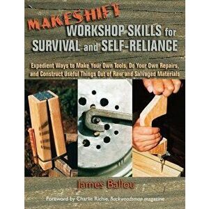 Makeshift Workshop Skills for Survival and Self-Reliance: Expedient Ways to Make Your Own Tools, Do Your Own Repairs, and Construct Useful Things Out, imagine