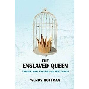 The Enslaved Queen: A Memoir about Electricity and Mind Control, Paperback - Wendy Hoffman imagine