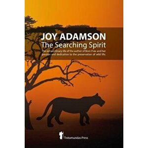 Joy Adamson - The Searching Spirit: The extraordinary life of the author of Born Free and her passion and dedication to preserve wild life in the wild imagine