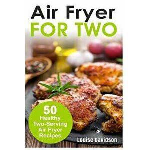 Air Fryer for Two: 50 Healthy Two-Serving Air Fryer Recipes, Paperback - Louise Davidson imagine