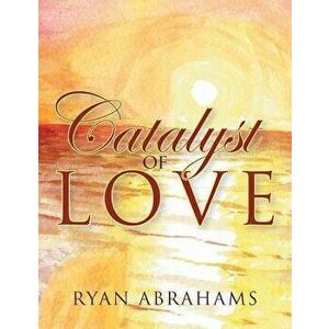 Catalyst of Love, Paperback - Ryan Abrahams imagine