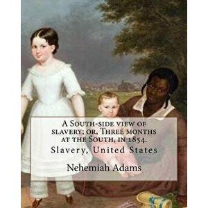 A South-Side View of Slavery; Or, Three Months at the South, in 1854. by: Nehemiah Adams: Slavery, United States, Paperback - Nehemiah Adams imagine
