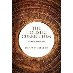 The Holistic Curriculum, Third Edition, Paperback - John P. Miller imagine