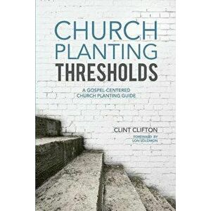 Church Planting Thresholds: A Gospel-Centered Church Planting Guide, Paperback - Clint Clifton imagine